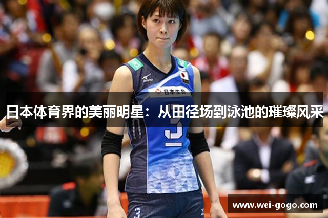 日本体育界的美丽明星：从田径场到泳池的璀璨风采