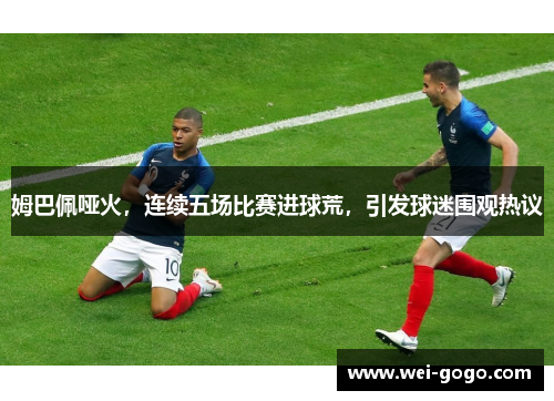 姆巴佩哑火，连续五场比赛进球荒，引发球迷围观热议