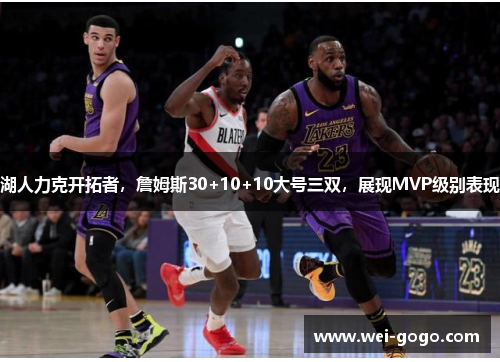 湖人力克开拓者，詹姆斯30+10+10大号三双，展现MVP级别表现