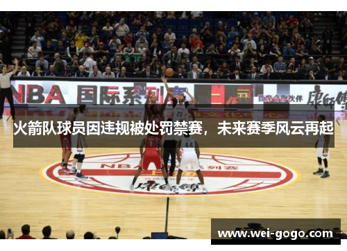 火箭队球员因违规被处罚禁赛，未来赛季风云再起