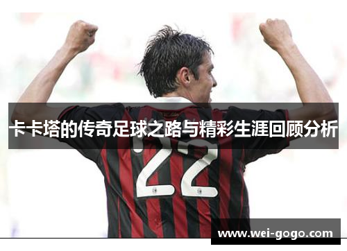 卡卡塔的传奇足球之路与精彩生涯回顾分析