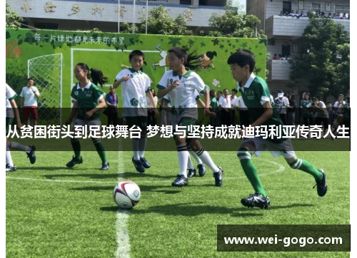 从贫困街头到足球舞台 梦想与坚持成就迪玛利亚传奇人生