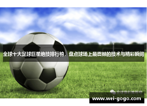 全球十大足球巨星绝技排行榜，盘点球场上最震撼的技术与精彩瞬间