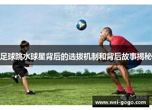足球跳水球星背后的选拔机制和背后故事揭秘