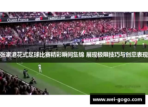 张家港花式足球比赛精彩瞬间集锦 展现极限技巧与创意表现