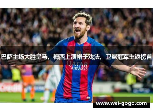 巴萨主场大胜皇马，梅西上演帽子戏法，卫冕冠军重返榜首