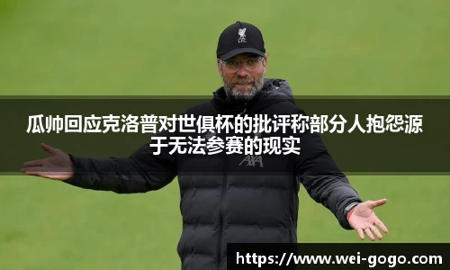 瓜帅回应克洛普对世俱杯的批评称部分人抱怨源于无法参赛的现实