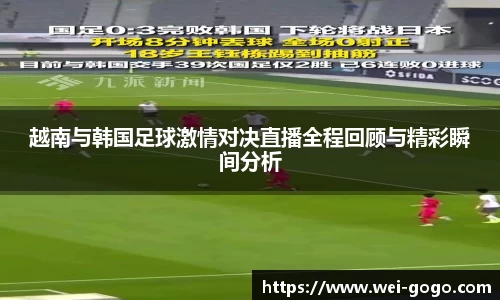 越南与韩国足球激情对决直播全程回顾与精彩瞬间分析