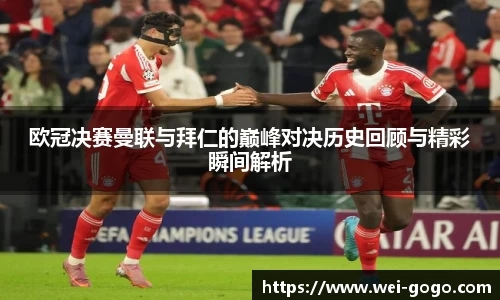 欧冠决赛曼联与拜仁的巅峰对决历史回顾与精彩瞬间解析
